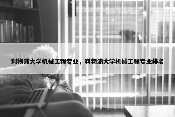 利物浦大学机械工程专业，利物浦大学机械工程专业排名