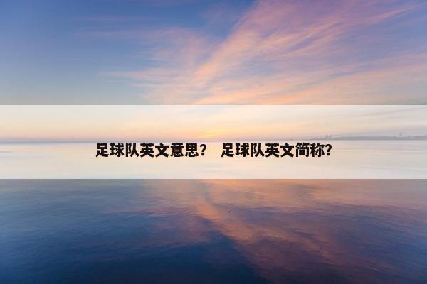 足球队英文意思？ 足球队英文简称？