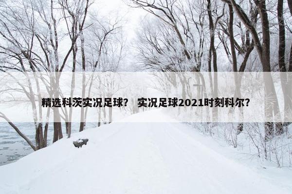 精选科茨实况足球？ 实况足球2021时刻科尔？