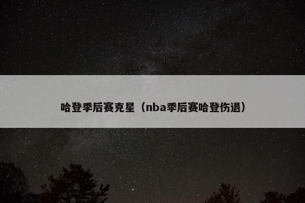 哈登季后赛克星（nba季后赛哈登伤退）