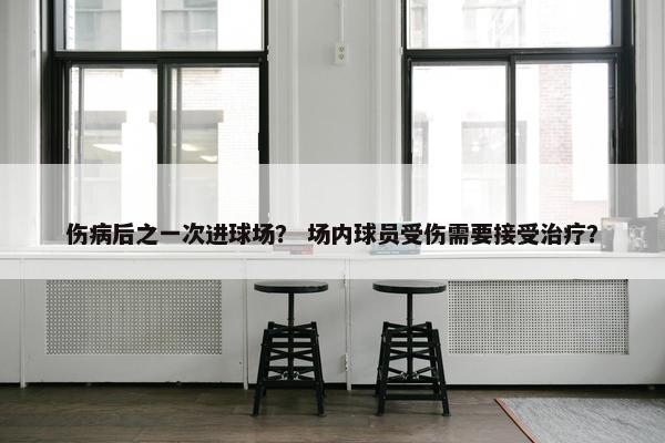 伤病后之一次进球场？ 场内球员受伤需要接受治疗？
